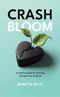 Crash Bloom: A Creative Guide for Growing Through Your Breakup