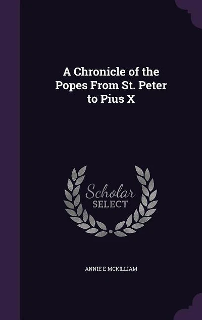 A Chronicle of the Popes From St. Peter to Pius X