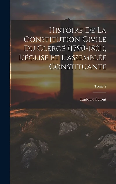 Histoire de la constitution civile du clergé (1790-1801), l'église et l'assemblée constituante; Tome 2