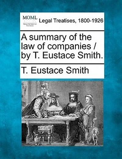 A Summary Of The Law Of Companies / By T. Eustace Smith.