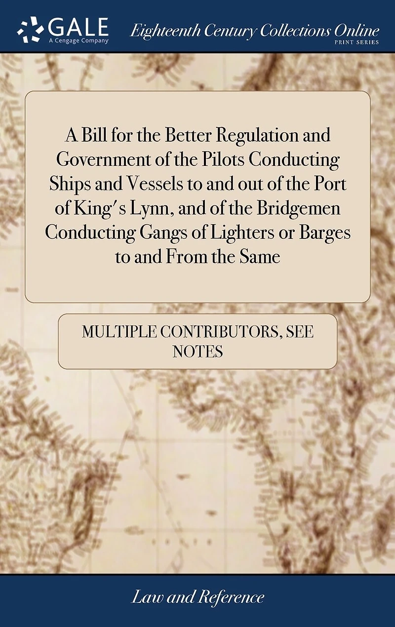 A Bill for the Better Regulation and Government of Pilots Conducting Ships Vessels to out Port King's Lynn, Bridgemen Gangs Lighters or Barges From Same