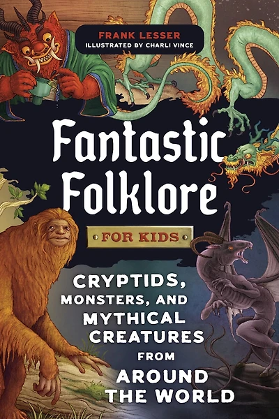 Fantastic Folklore for Kids: Cryptids, Monsters, and Mythical Creatures from Around the World