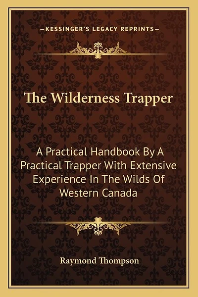 The Wilderness Trapper: A Practical Handbook by a Practical Trapper with Extensive Experience in the Wilds of Western Canada