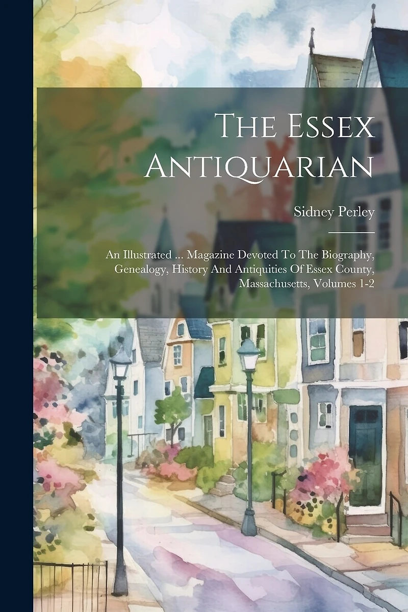 The Essex Antiquarian: An Illustrated ... Magazine Devoted To The Biography, Genealogy, History And Antiquities Of Essex County, Massachusetts, Volumes 1-2