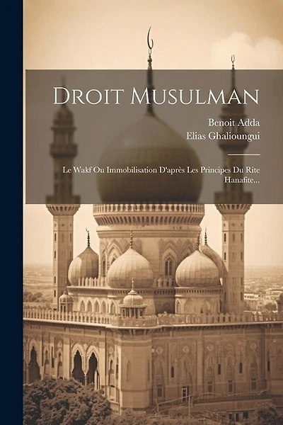 Droit Musulman: Le Wakf Ou Immobilisation D'après Les Principes Du Rite Hanafite...