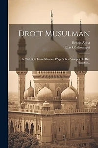Droit Musulman: Le Wakf Ou Immobilisation D'après Les Principes Du Rite Hanafite...