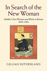 Search of the New Woman: Middle-Class Women and Work Britain 1870–1914