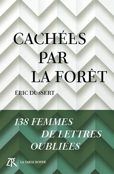 Cachées par la forêt: 138 femmes de lettres oubliées
