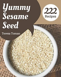 222 Yummy Sesame Seed Recipes: A Yummy Sesame Seed Cookbook for Your Gathering