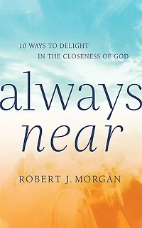 Always Near: 10 Ways To Delight In The Closeness Of God