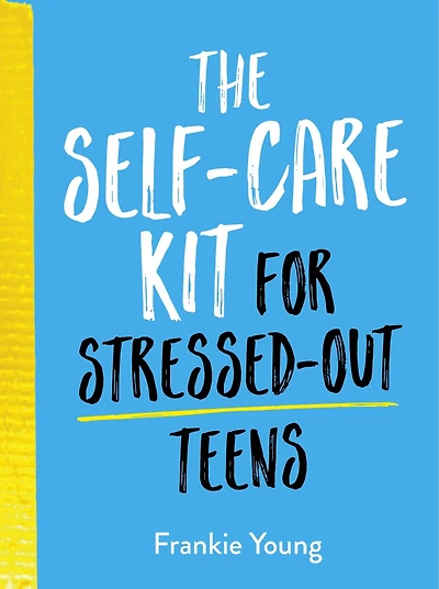 The Self-Care Kit for Stressed-Out Teens: Helpful Habits and Calming Advice to Help You Stay Positive