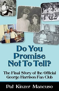 Do You Promise Not To Tell?: the Final Story of Official George Harrison Fan Club