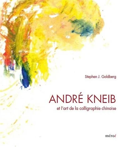 André Kneib et l'art de la calligraphie chinoise : l'éclat de la couleur, l'effervescence de l'encre: l'éclat de la couleur, l'effervescence de l'encre