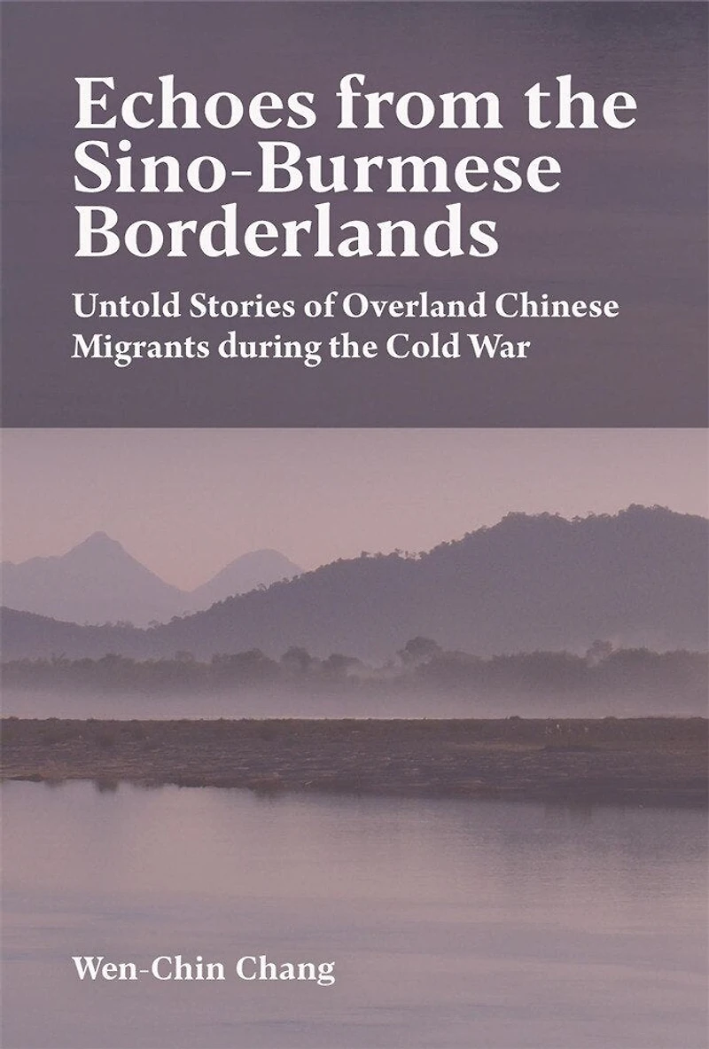 Echoes from the Sino-Burmese Borderlands: Untold Stories of Overland Chinese Migrants During Cold War