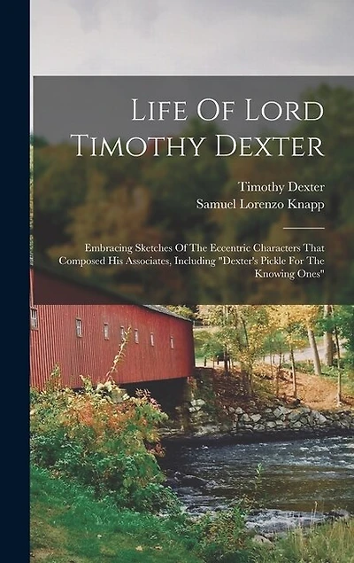 Life Of Lord Timothy Dexter: Embracing Sketches Of The Eccentric Characters That Composed His Associates, Including "dexter's Pickle For The Knowing Ones"