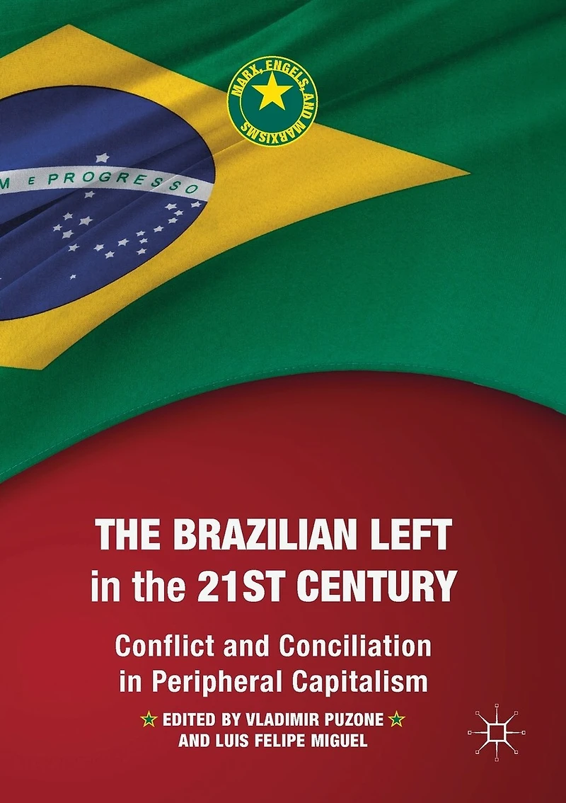 The Brazilian Left in the 21st Century: Conflict and Conciliation in Peripheral Capitalism