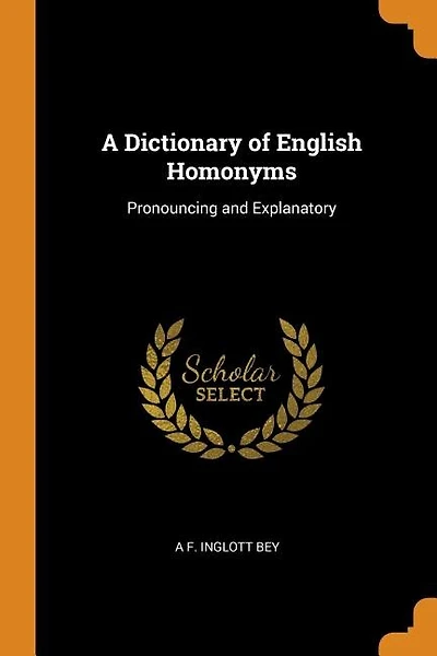 A Dictionary of English Homonyms: Pronouncing and Explanatory