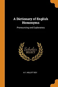 A Dictionary of English Homonyms: Pronouncing and Explanatory