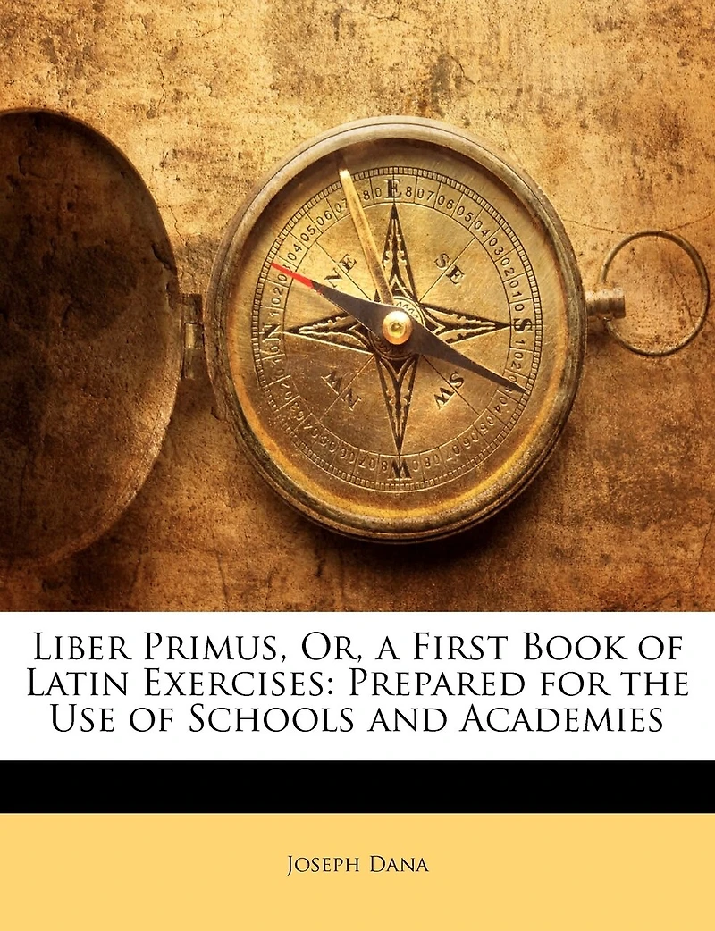 Liber Primus, Or, a First Book of Latin Exercises: Prepared for the Use Schools and Academies