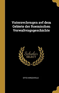 Vntersvchvngen avf dem Gebiete der Roemischen Verwaltvngsgeschichte