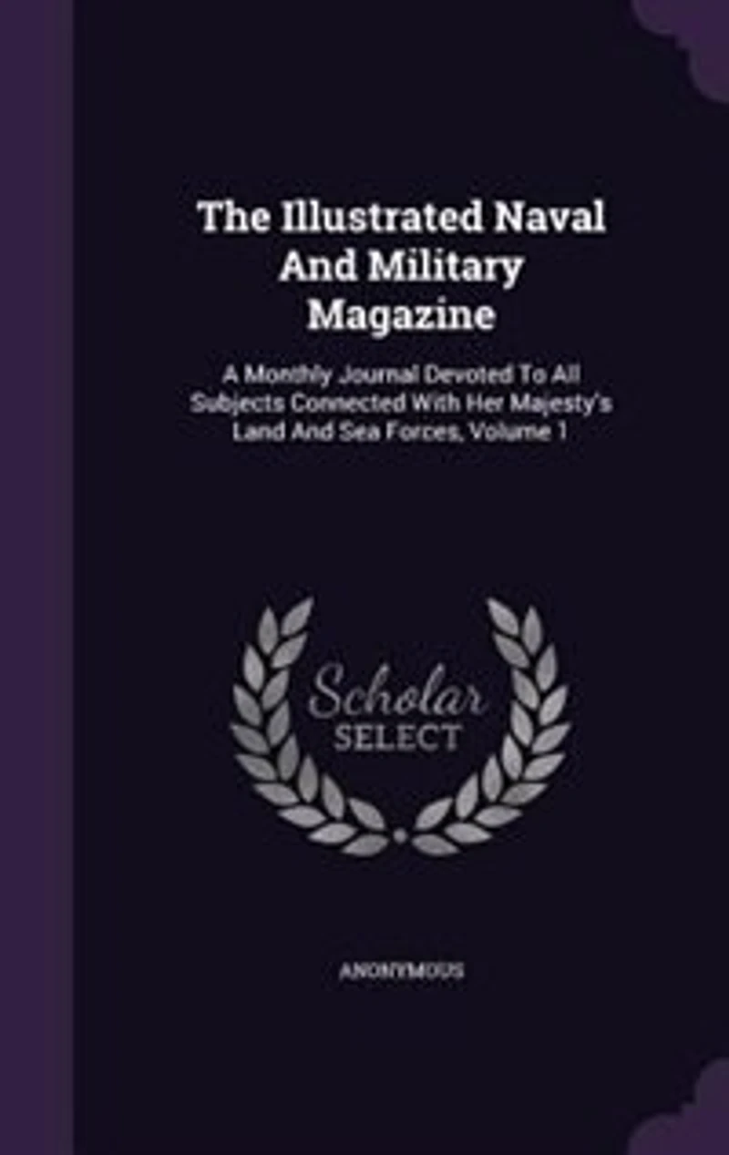 The Illustrated Naval And Military Magazine: A Monthly Journal Devoted To All Subjects Connected With Her Majesty's Land And Sea Forces, Volume 1