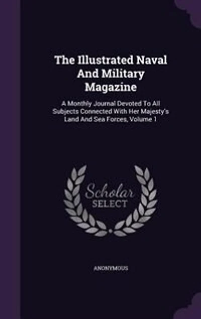 The Illustrated Naval And Military Magazine: A Monthly Journal Devoted To All Subjects Connected With Her Majesty's Land And Sea Forces, Volume 1