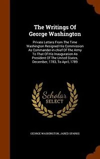 The Writings Of George Washington: Private Letters From The Time Washington Resigned His Commission As Commander-in-chief Of The Army