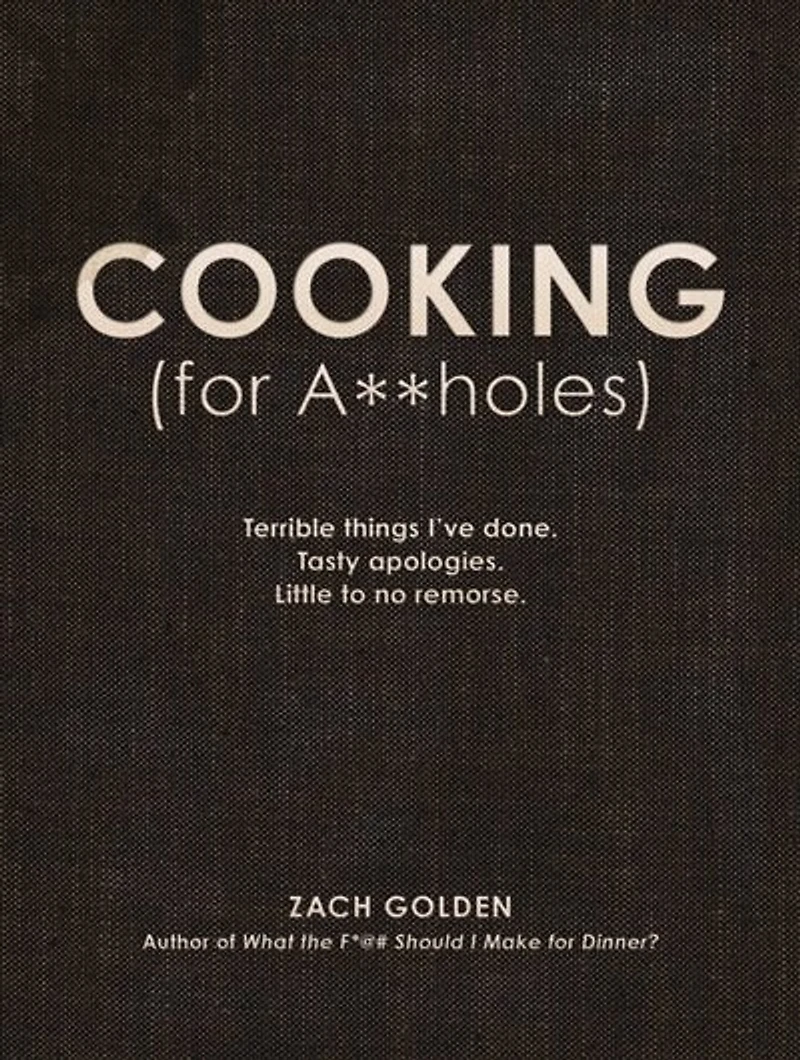 Cooking (for A**holes): Terrible Things I've Done. Tasty Apologies. Little To No Remorse.