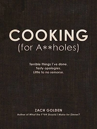 Cooking (for A**holes): Terrible Things I've Done. Tasty Apologies. Little To No Remorse.