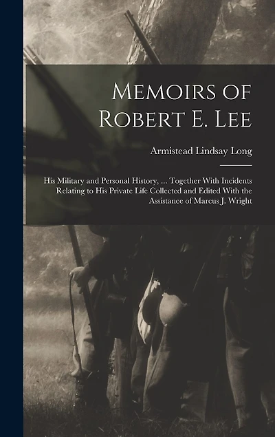 Memoirs of Robert E. Lee: His Military and Personal History, ... Together With Incidents Relating to His Private Life Collected and Edited With the Assistance of Marcus J. Wright