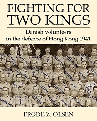 Fighting For Two Kings: Danish Volunteers In The Defence Of Hong Kong 1941