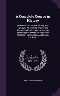 A complete course history: new manual of general with particular attention to ancient and modern civilization: numerous engravings maps: for the use colleges, high schools, academies