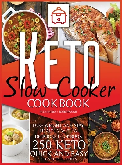 Keto Slow Cooker Cookbook: Lose Weight And Stay Healthy With A Delicious Cookbook. 250 Keto Quick And Easy Slow Cooker Recipes