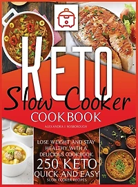 Keto Slow Cooker Cookbook: Lose Weight And Stay Healthy With A Delicious Cookbook. 250 Keto Quick And Easy Slow Cooker Recipes