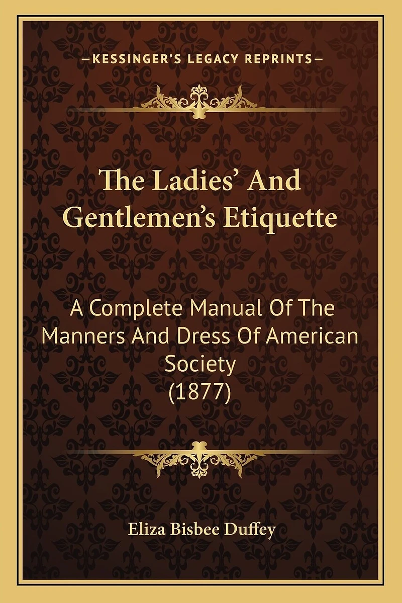The Ladies' And Gentlemen's Etiquette: A Complete Manual Of The Manners And Dress Of American Society (1877)