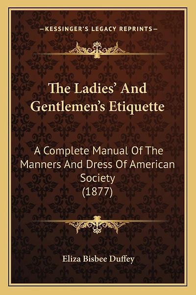 The Ladies' And Gentlemen's Etiquette: A Complete Manual Of The Manners And Dress Of American Society (1877)