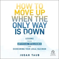 How to Move Up When the Only Way is Down: Lessons from Artificial Intelligence for Overcoming Your Local Maximum