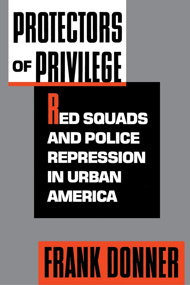 Protectors of Privilege: Red Squads and Police Repression Urban America