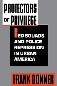 Protectors of Privilege: Red Squads and Police Repression Urban America