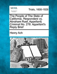 The People Of The State Of California, Respondent Vs. Abraham Ruef, Appellant} Criminal No. 278. Appellant's Reply Brief