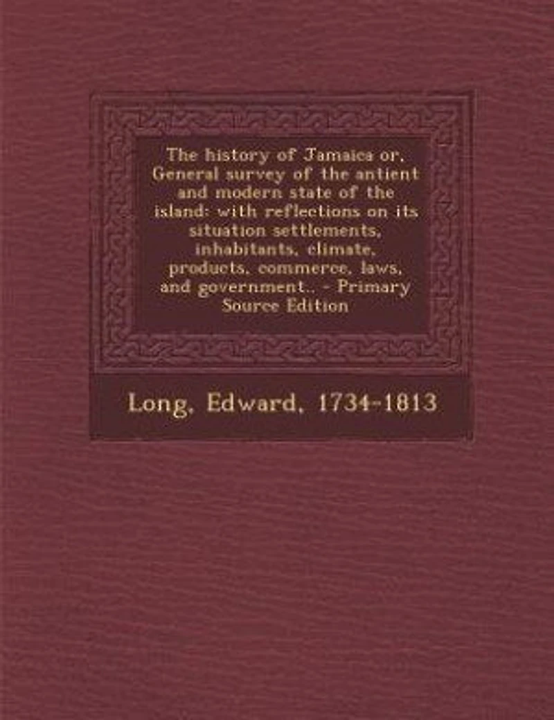 The History Of Jamaica: Or, General Survey Antient And Modern State Island: With Reflections On Its Situation