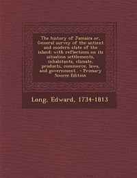 The History Of Jamaica: Or, General Survey Antient And Modern State Island: With Reflections On Its Situation