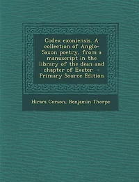 Codex exoniensis. A collection of Anglo-Saxon poetry, from a manuscript in the library of the dean and chapter of Exeter  - Primary Source Edition