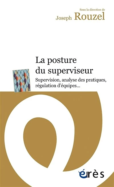 La posture du superviseur: supervision, analyse des pratiques, régulation d'équipes...