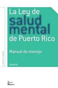 La Ley de Salud Mental de Puerto Rico: Manual Para Su Manejo Por Miembros de la Rama Judicial, Representantes Legales, Pacientes Y Sus Familiares Y Profesionales de la Salud.