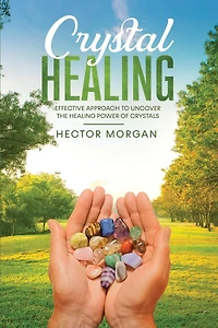 Crystal Healing: Effective Approach to Uncover the Healing Power of Crystals