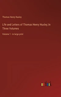 Life and Letters of Thomas Henry Huxley; In Three Volumes: Volume