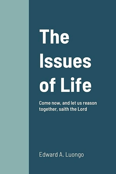The Issues of Life: Come now, and let us reason together, saith the Lord