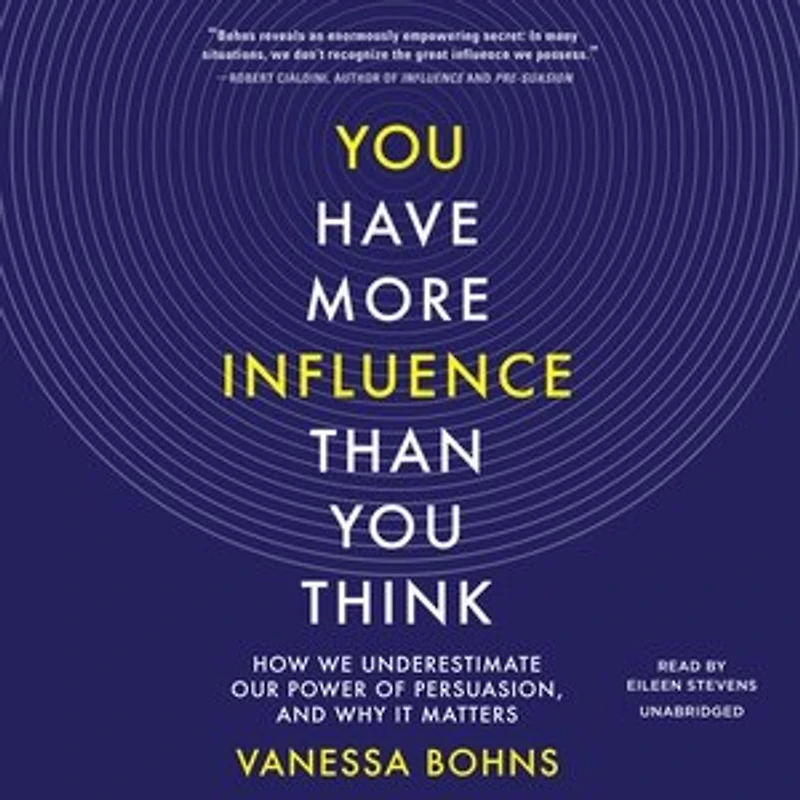 You Have More Influence Than Think: How We Underestimate Our Power Of Persuasion, And Why It Matters