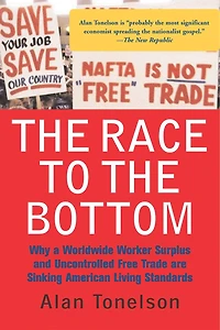 The Race To Bottom: Why A Worldwide Worker Surplus And Uncontrolled Free Trade Are Sinking American Living Standards
